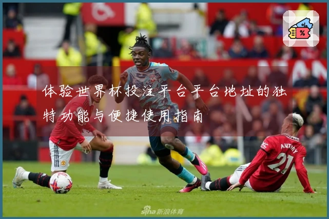 体验世界杯投注平台平台地址的独特功能与便捷使用指南