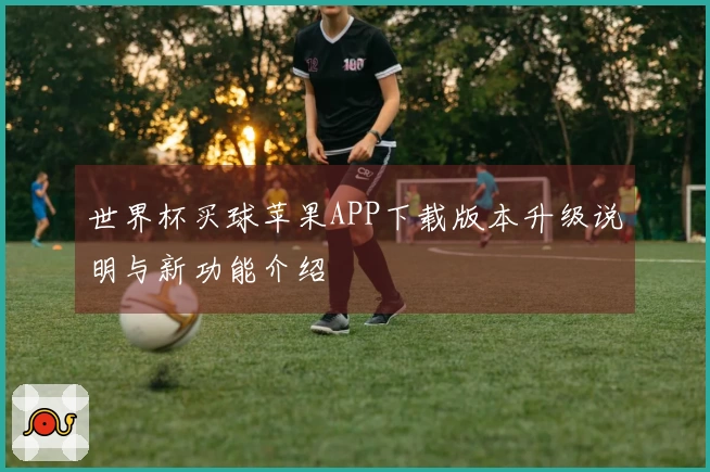 世界杯买球苹果APP下载版本升级说明与新功能介绍