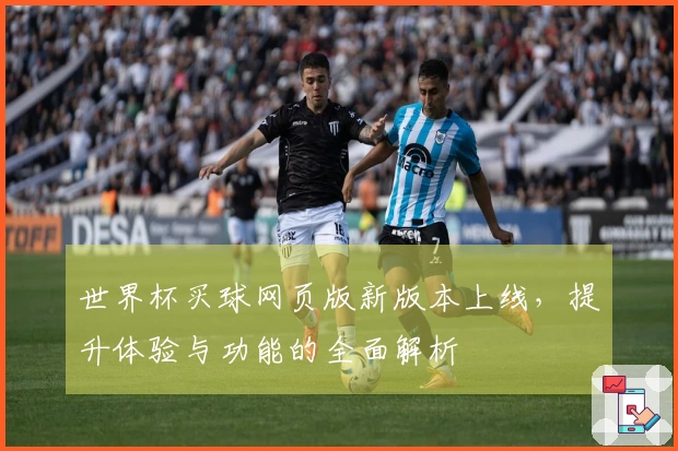 世界杯买球网页版新版本上线，提升体验与功能的全面解析
