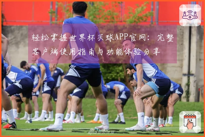 轻松掌握世界杯买球APP官网：完整客户端使用指南与功能体验分享