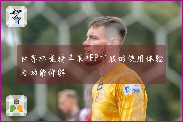 世界杯竞猜苹果APP下载的使用体验与功能详解