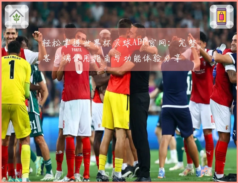 轻松掌握世界杯买球APP官网：完整客户端使用指南与功能体验分享