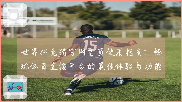 世界杯竞猜官网首页使用指南：畅玩体育直播平台的最佳体验与功能介绍
