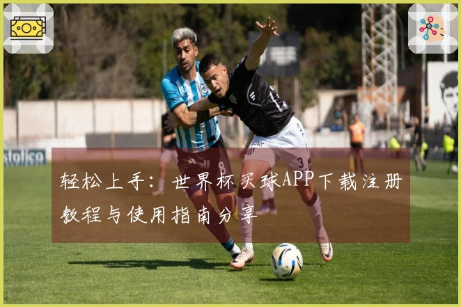 轻松上手：世界杯买球APP下载注册教程与使用指南分享