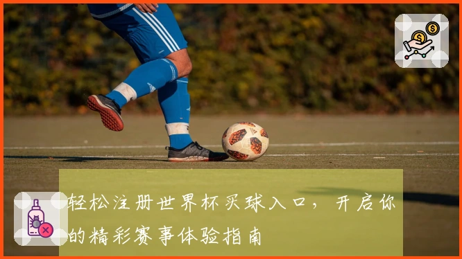 轻松注册世界杯买球入口，开启你的精彩赛事体验指南