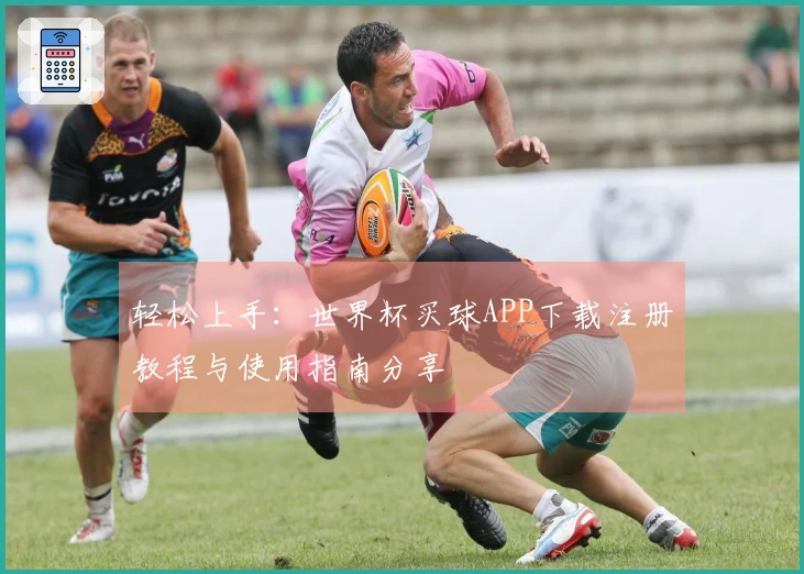 轻松上手：世界杯买球APP下载注册教程与使用指南分享