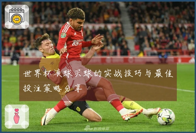 世界杯滚球买球的实战技巧与最佳投注策略分享