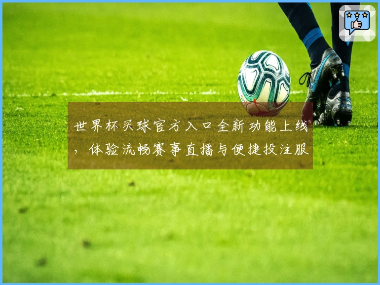 世界杯买球官方入口全新功能上线，体验流畅赛事直播与便捷投注服务
