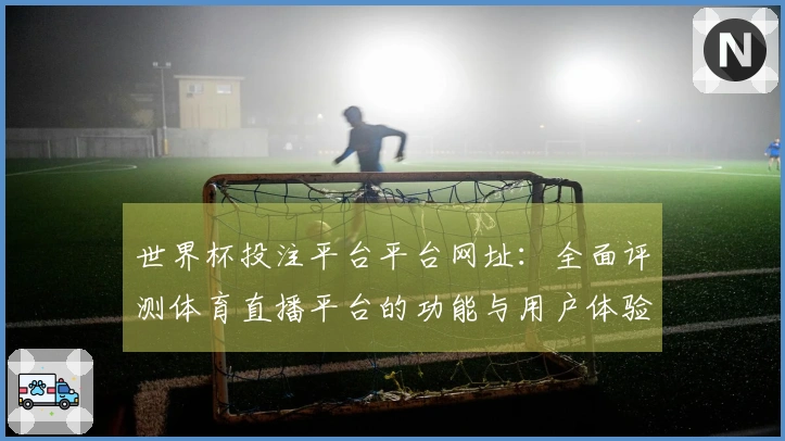 世界杯投注平台平台网址：全面评测体育直播平台的功能与用户体验