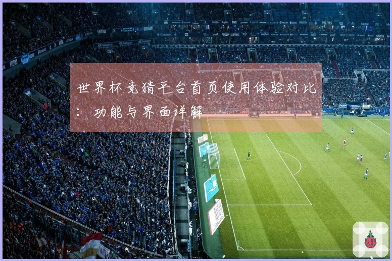 世界杯竞猜平台首页使用体验对比:功能与界面详解