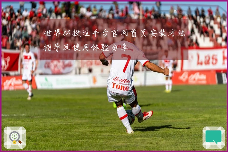 世界杯投注平台官网首页安装方法指导及使用体验分享
