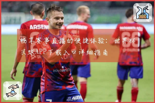 畅享赛事直播的便捷体验：世界杯买球APP下载入口详细指南
