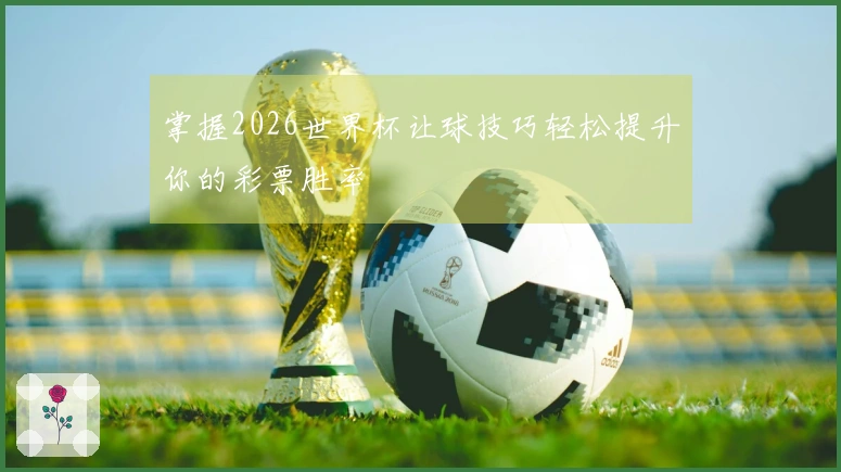 掌握2026世界杯让球技巧轻松提升你的彩票胜率