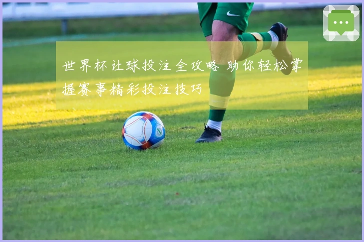 世界杯让球投注全攻略 助你轻松掌握赛事精彩投注技巧
