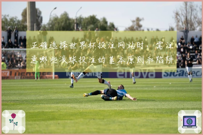 正确选择世界杯投注网站时，需注意哪些滚球投注的基本原则和陷阱