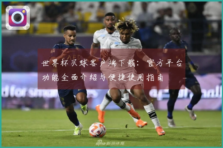 世界杯买球客户端下载:官方平台功能全面介绍与便捷使用指南